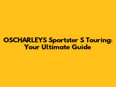 OSCHARLEYS Sportster S Touring: Your Ultimate Guide