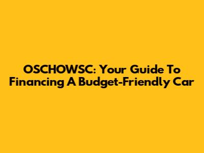 OSCHOWSC: Your Guide To Financing A Budget-Friendly Car