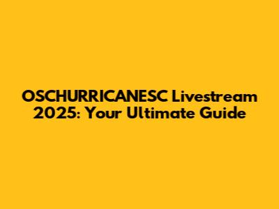 OSCHURRICANESC Livestream 2025: Your Ultimate Guide