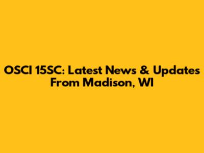 OSCI 15SC: Latest News & Updates From Madison, WI