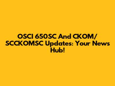 OSCI 650SC And CKOM/SCCKOMSC Updates: Your News Hub!
