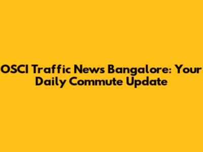 OSCI Traffic News Bangalore: Your Daily Commute Update
