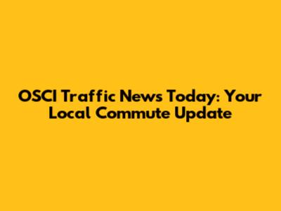 OSCI Traffic News Today: Your Local Commute Update