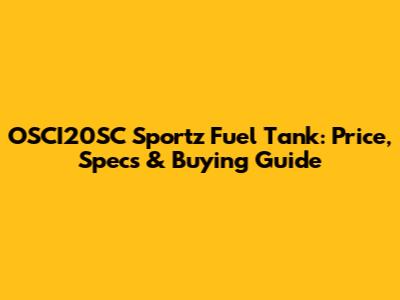 OSCI20SC Sportz Fuel Tank: Price, Specs & Buying Guide