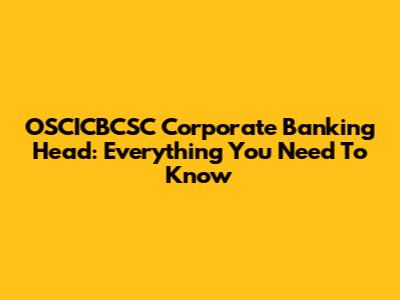 OSCICBCSC Corporate Banking Head: Everything You Need To Know