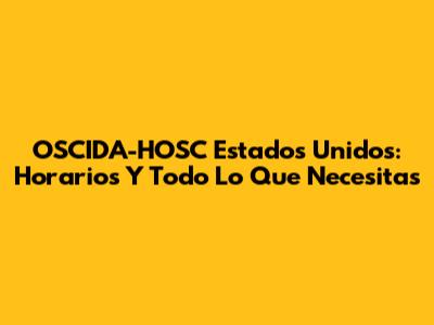 OSCIDA-HOSC Estados Unidos: Horarios Y Todo Lo Que Necesitas