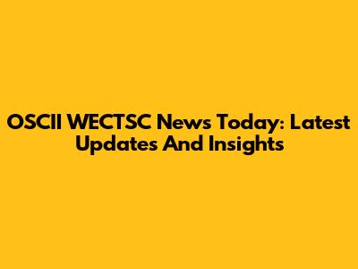 OSCII WECTSC News Today: Latest Updates And Insights