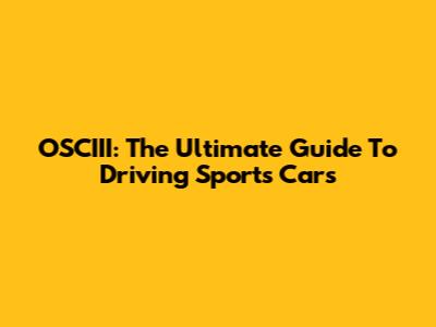 OSCIII: The Ultimate Guide To Driving Sports Cars