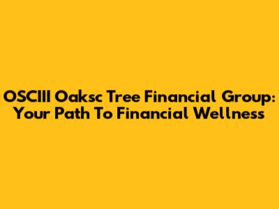 OSCIII Oaksc Tree Financial Group: Your Path To Financial Wellness