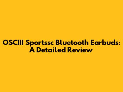 OSCIII Sportssc Bluetooth Earbuds: A Detailed Review