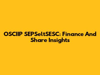 OSCIIP SEPSeltSESC: Finance And Share Insights