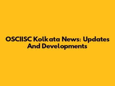 OSCIISC Kolkata News: Updates And Developments