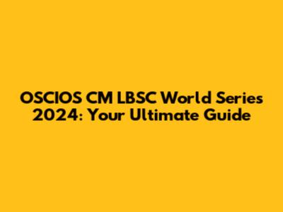 OSCIOS CM LBSC World Series 2024: Your Ultimate Guide