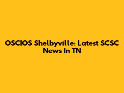 OSCIOS Shelbyville: Latest SCSC News In TN