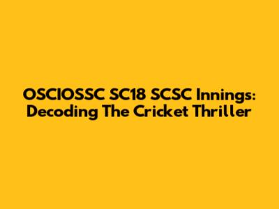 OSCIOSSC SC18 SCSC Innings: Decoding The Cricket Thriller