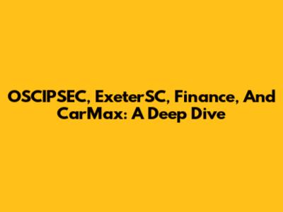 OSCIPSEC, ExeterSC, Finance, And CarMax: A Deep Dive