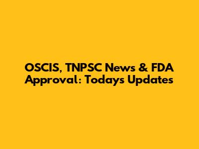 OSCIS, TNPSC News & FDA Approval: Today's Updates