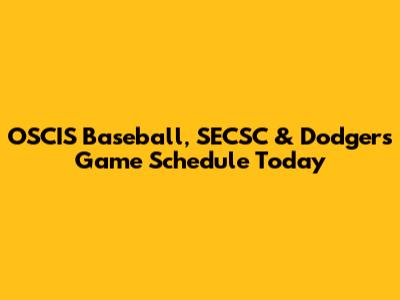 OSCIS Baseball, SECSC & Dodgers Game Schedule Today