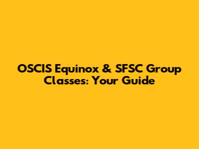 OSCIS Equinox & SFSC Group Classes: Your Guide