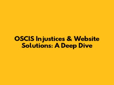 OSCIS Injustices & Website Solutions: A Deep Dive