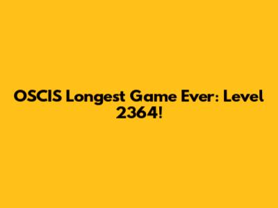 OSCIS Longest Game Ever: Level 2364!