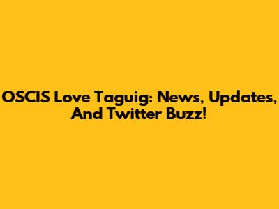OSCIS Love Taguig: News, Updates, And Twitter Buzz!