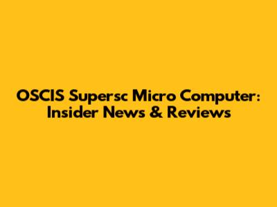 OSCIS Supersc Micro Computer: Insider News & Reviews