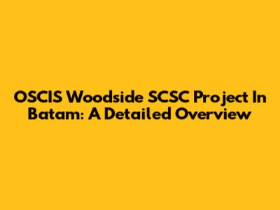 OSCIS Woodside SCSC Project In Batam: A Detailed Overview