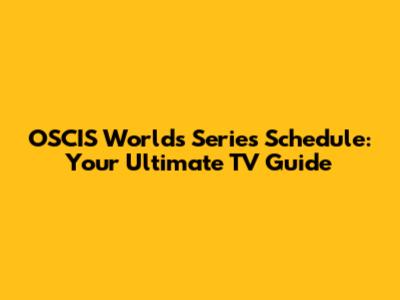 OSCIS Worlds Series Schedule: Your Ultimate TV Guide