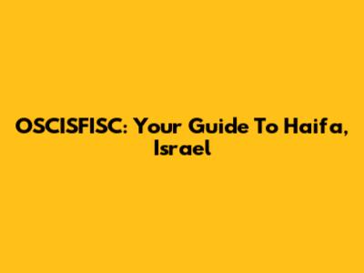 OSCISFISC: Your Guide To Haifa, Israel