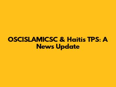 OSCISLAMICSC & Haiti's TPS: A News Update