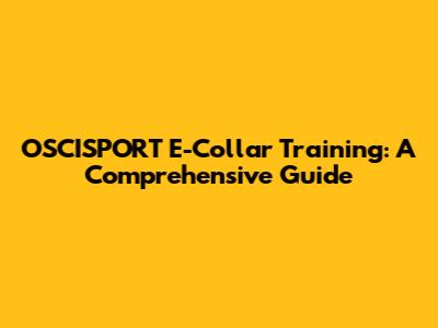 OSCISPORT E-Collar Training: A Comprehensive Guide