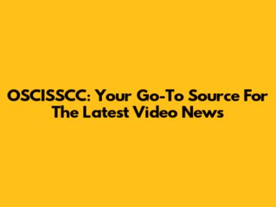 OSCISSCC: Your Go-To Source For The Latest Video News