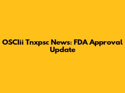 OSCIii Tnxpsc News: FDA Approval Update