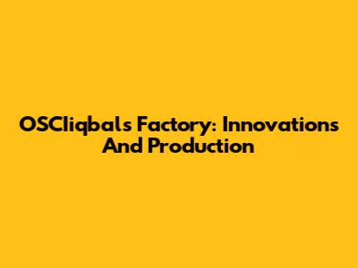 OSCIiqbals Factory: Innovations And Production
