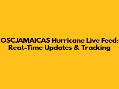 OSCJAMAICAS Hurricane Live Feed: Real-Time Updates & Tracking