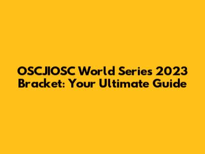 OSCJIOSC World Series 2023 Bracket: Your Ultimate Guide