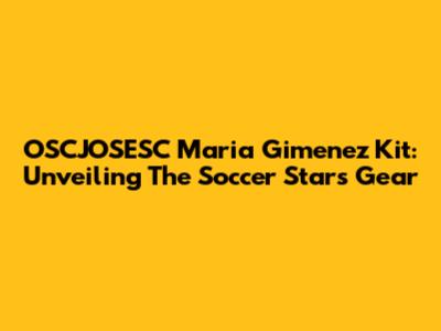 OSCJOSESC Maria Gimenez Kit: Unveiling The Soccer Star's Gear