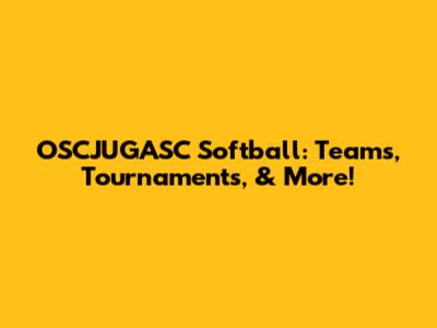 OSCJUGASC Softball: Teams, Tournaments, & More!