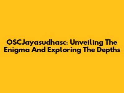 OSCJayasudhasc: Unveiling The Enigma And Exploring The Depths