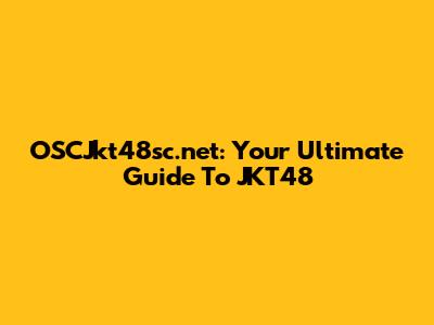 OSCJkt48sc.net: Your Ultimate Guide To JKT48