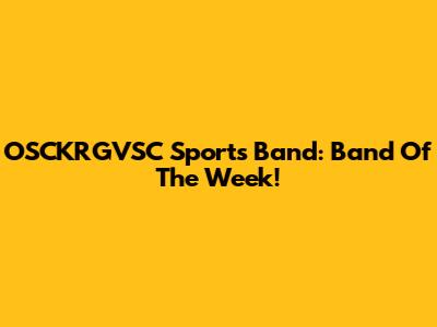 OSCKRGVSC Sports Band: Band Of The Week!