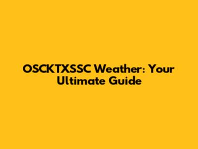 OSCKTXSSC Weather: Your Ultimate Guide