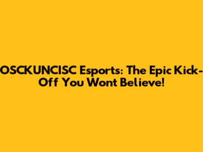 OSCKUNCISC Esports: The Epic Kick-Off You Won't Believe!