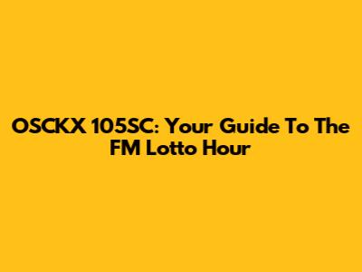 OSCKX 105SC: Your Guide To The FM Lotto Hour