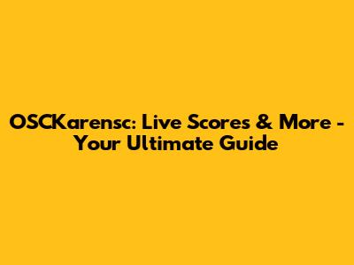 OSCKarensc: Live Scores & More - Your Ultimate Guide