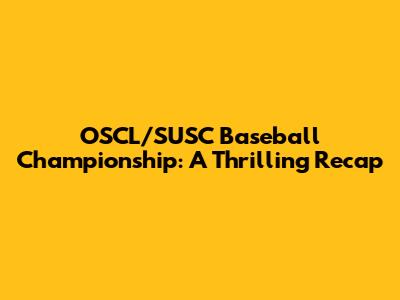 OSCL/SUSC Baseball Championship: A Thrilling Recap