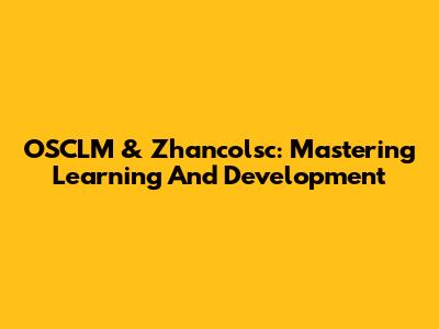 OSCLM & Zhancolsc: Mastering Learning And Development