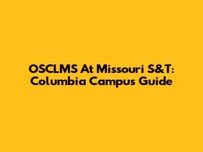 OSCLMS At Missouri S&T: Columbia Campus Guide