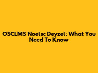 OSCLMS Noelsc Deyzel: What You Need To Know